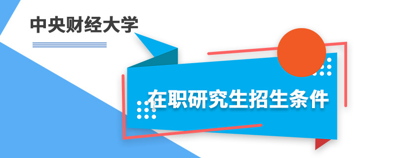 中央財經大學在職研究生招生條件