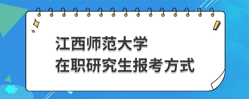 江西师范大学在职研究生报考方式