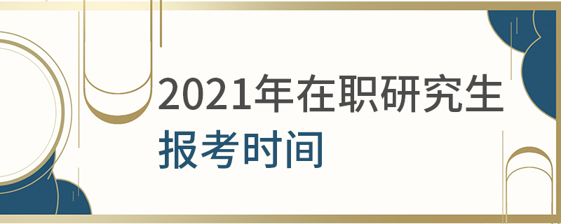 2021年在職研究生報考時間