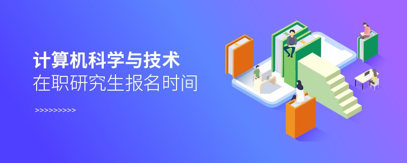 计算机科学与技术在职研究生报名时间