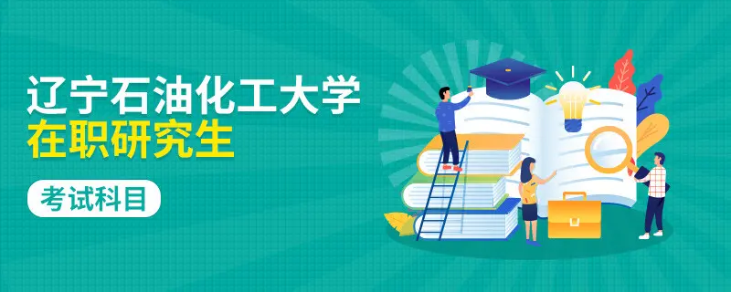 辽宁石油化工大学在职研究生考试科目考试内容有什么？