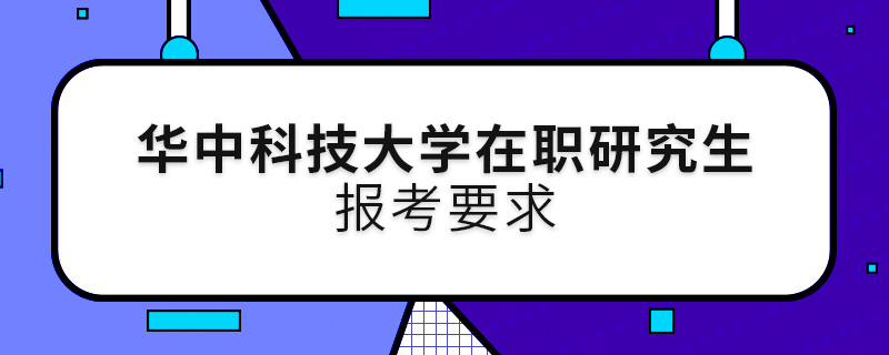 华中科技大学在职研究生报考要求