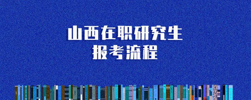 山西在職研究生報考流程