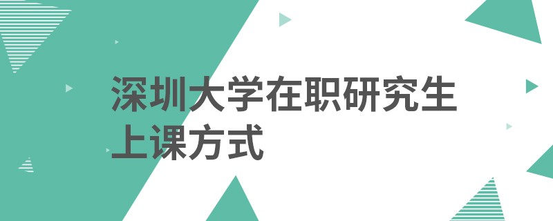深圳大學(xué)在職研究生上課方式