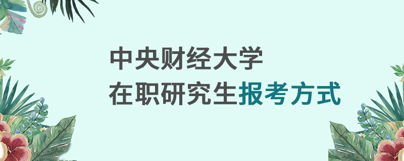 中央财经大学在职研究生报考方式