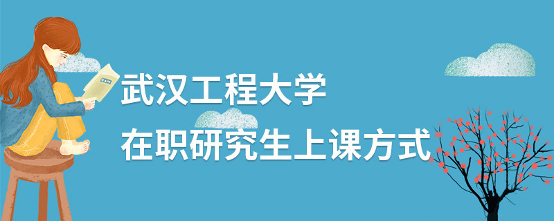 武汉工程大学在职研究生上课方式