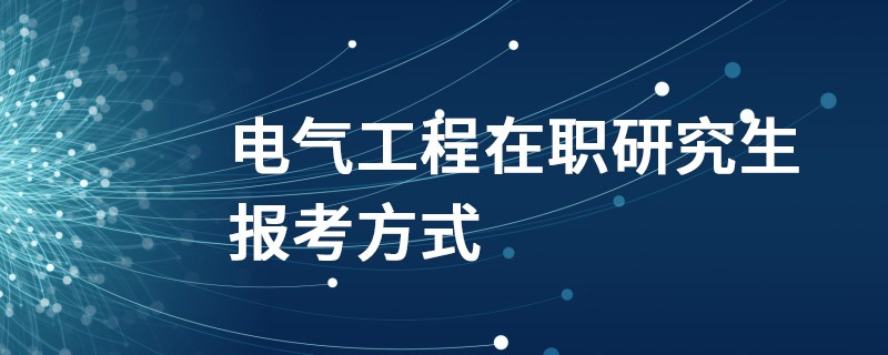 电气工程在职研究生报考方式