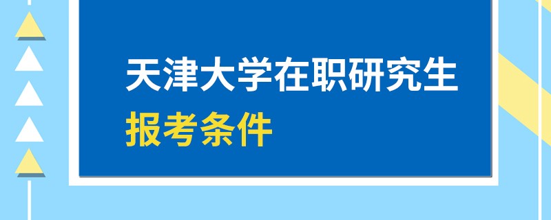 天津大学在职研究生报考条件