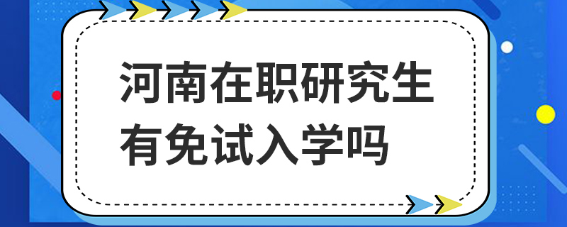 河南在职研究生有免试入学吗