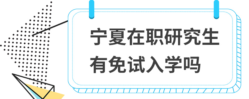 寧夏在職研究生有免試入學(xué)嗎