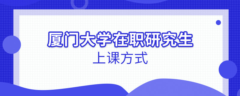 厦门大学在职研究生上课方式