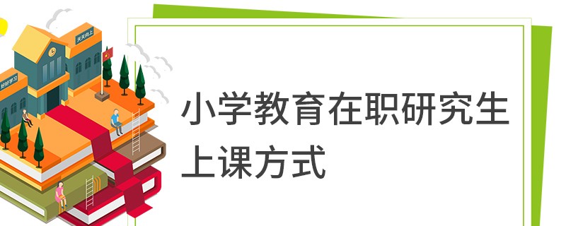 小学教育在职研究生上课方式