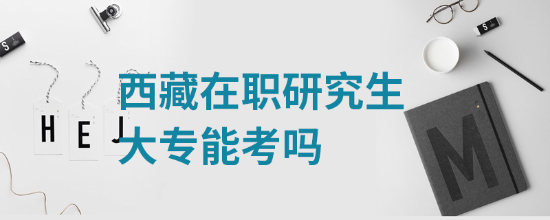 西藏在职研究生大专能考吗