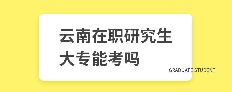 云南在職研究生大專能考嗎