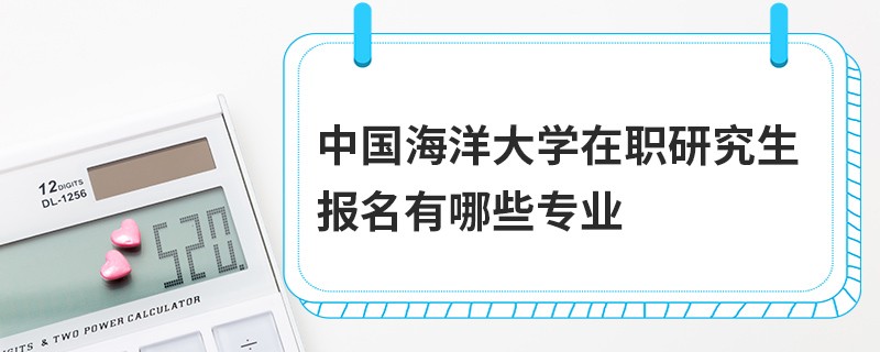 中国海洋大学在职研究生报名有哪些专业