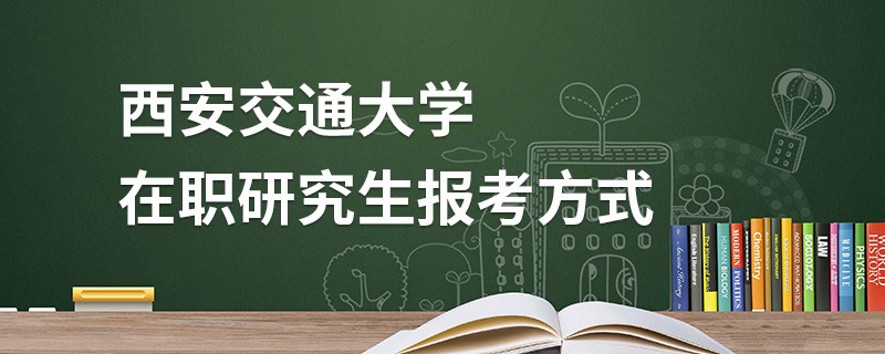 西安交通大学在职研究生报考方式