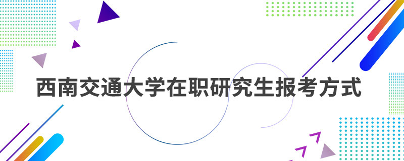 西南交通大学在职研究生报考方式