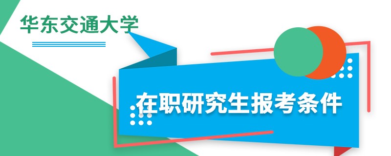 华东交通大学在职研究生报考条件