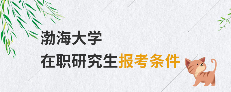 渤海大學(xué)在職研究生報(bào)考條件