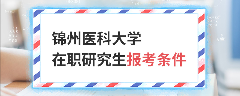 锦州医科大学在职研究生报考条件