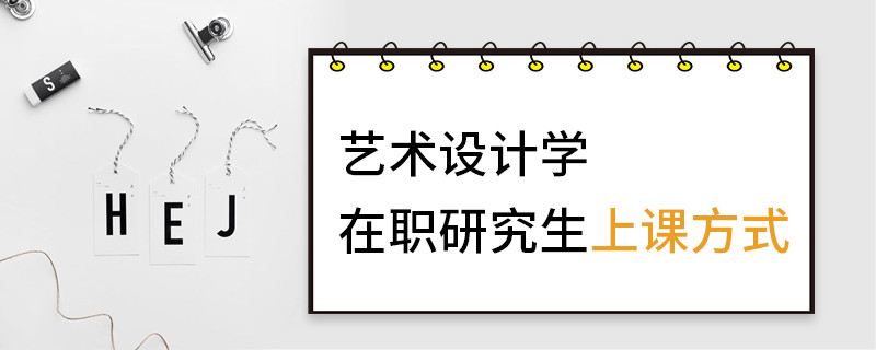 艺术设计学在职研究生上课方式