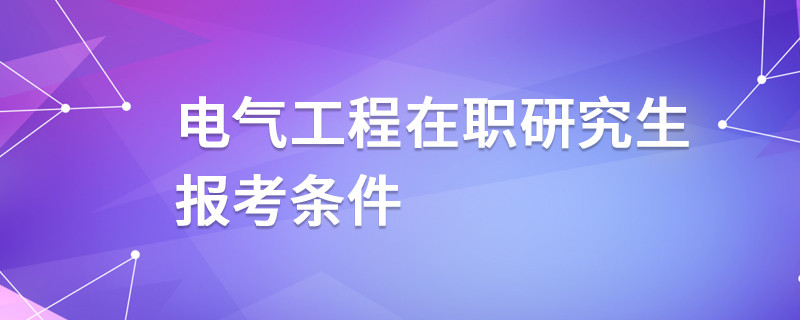 电气工程在职研究生报考条件