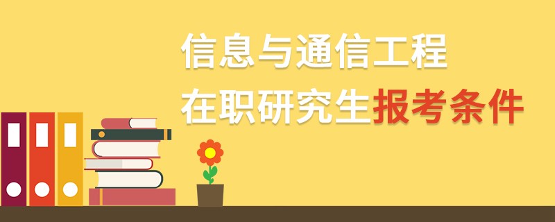 信息与通信工程在职研究生报考条件