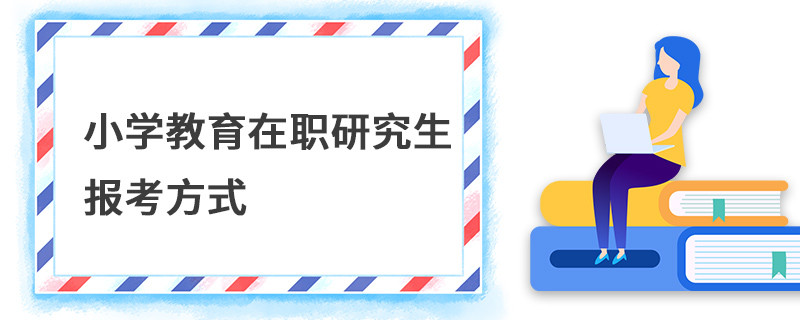 小学教育在职研究生报考方式