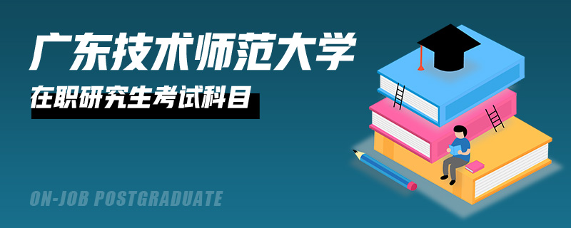 广东技术师范大学在职研究生考试科目