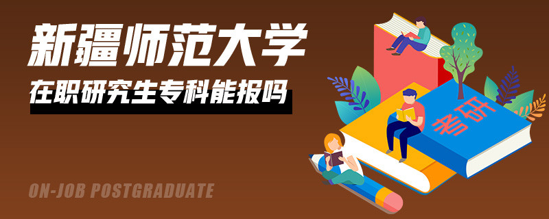 攻读新疆师范大学在职研究生专科能报吗？