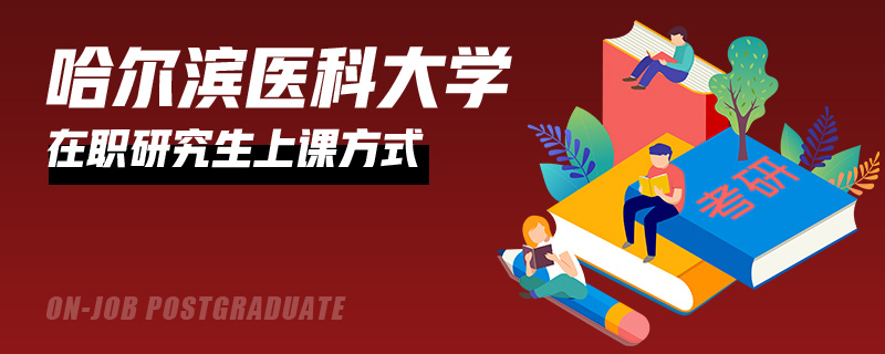 哈尔滨医科大学在职研究生上课方式