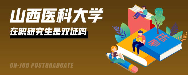 山西医科大学在职研究生拿到的是双证吗？