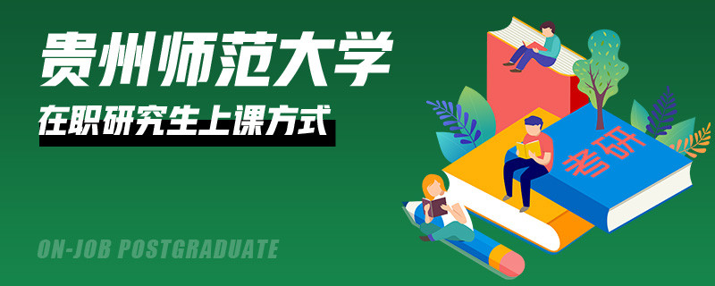 攻讀貴州師范大學(xué)在職研究生上課方式如何安排的？
