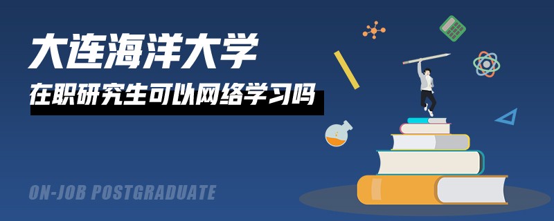 就讀大連海洋大學在職研究生可以網(wǎng)上學習嗎？