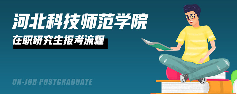 就读河北科技师范学院在职研究生报考流程有哪几步？