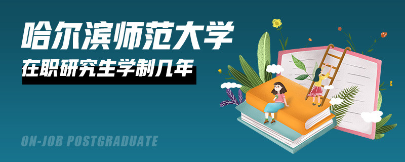 哈尔滨师范大学在职研究生需要学习几年？