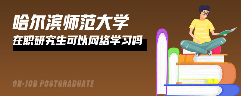就读哈尔滨师范大学在职研究生可以网络学习吗？
