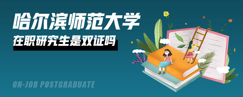 哈尔滨师范大学在职研究生拿到的是双证吗？