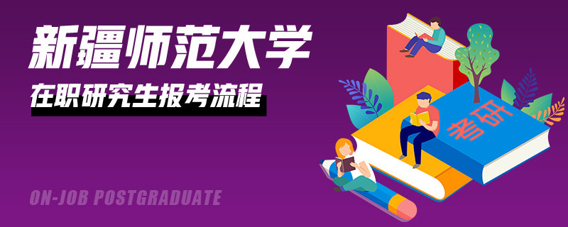 新疆师范大学在职研究生报考流程有哪些步骤？