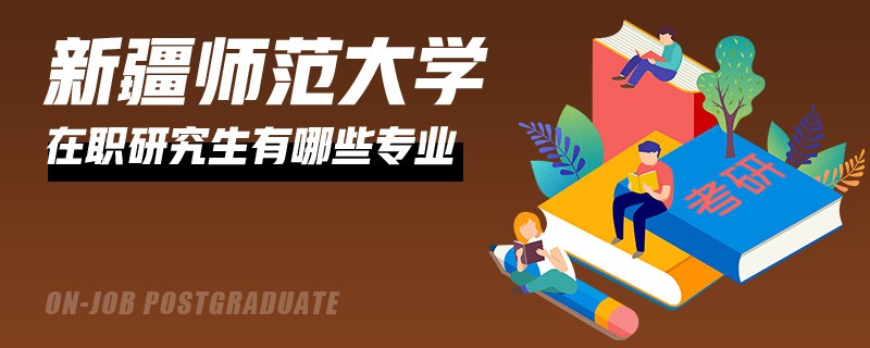 新疆师范大学在职研究生的专业有哪些？