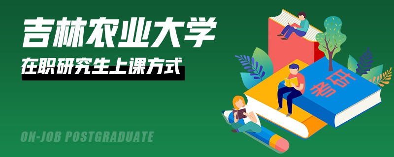 吉林农业大学在职研究生有哪些上课方式？