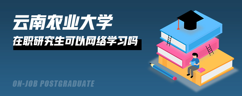 云南农业大学在职研究生可以网络学习吗