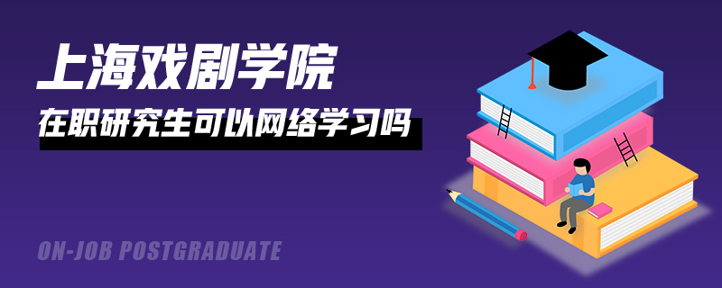 上海戏剧学院在职研究生可以网络学习吗