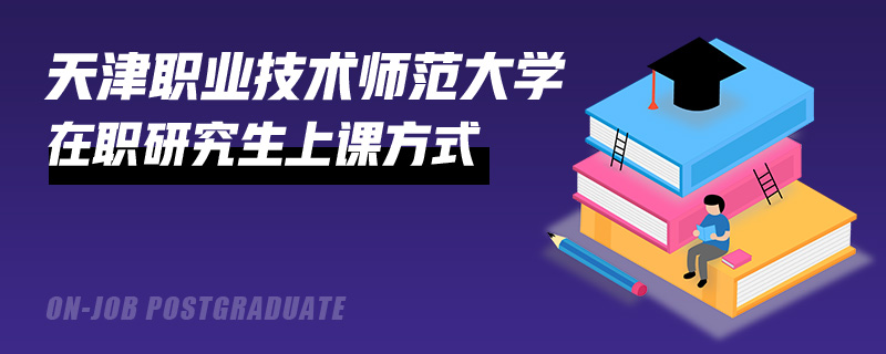 天津職業(yè)技術(shù)師范大學(xué)在職研究生上課方式