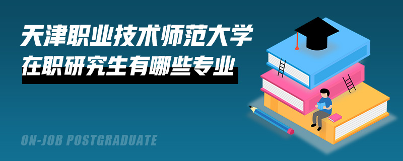 天津职业技术师范大学在职研究生有哪些专业