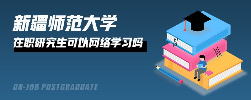 新疆師范大學(xué)在職研究生可以網(wǎng)絡(luò)學(xué)習(xí)嗎？