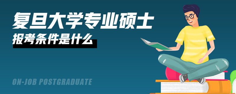 复旦大学专业硕士报考条件是什么