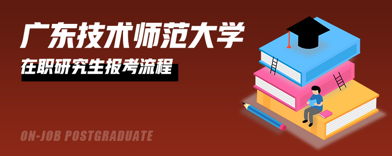 广东技术师范大学在职研究生报考流程