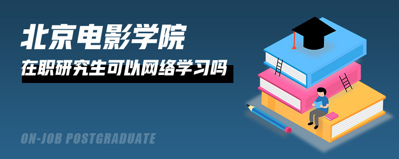就读北京电影学院在职研究生可以在网络上学习吗？