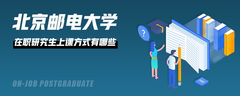 北京邮电大学在职研究生上课方式有哪些